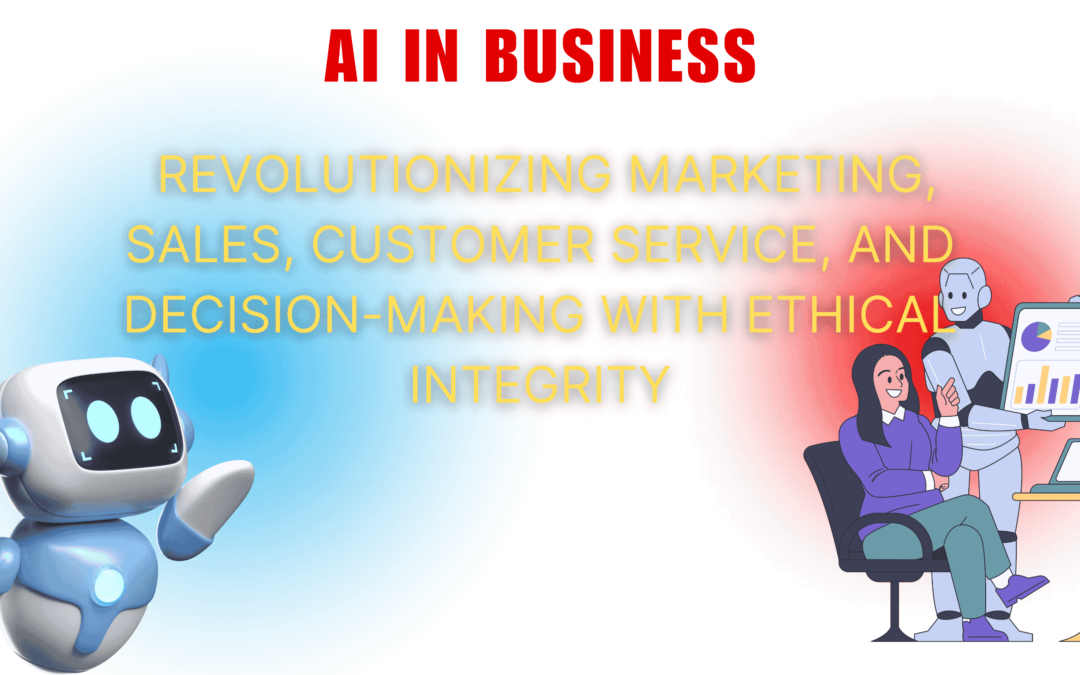 AI in Business: Revolutionizing Marketing, Sales, Customer Service, and Decision-Making with Ethical Integrity